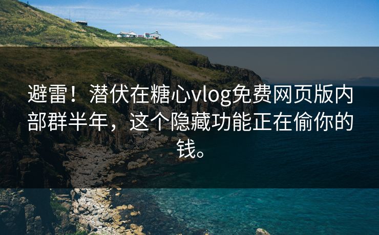避雷！潜伏在糖心vlog免费网页版内部群半年，这个隐藏功能正在偷你的钱。