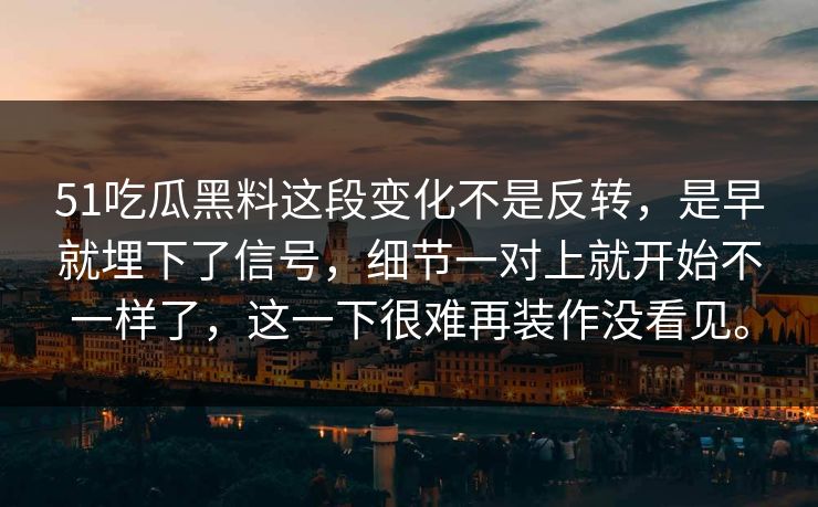 51吃瓜黑料这段变化不是反转，是早就埋下了信号，细节一对上就开始不一样了，这一下很难再装作没看见。