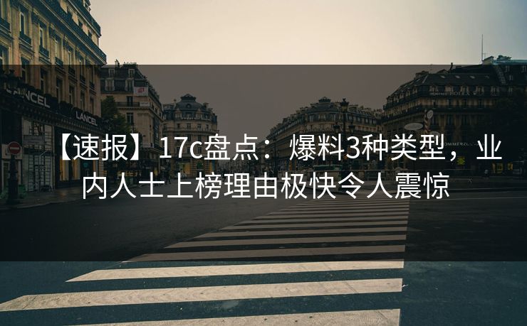 【速报】17c盘点：爆料3种类型，业内人士上榜理由极快令人震惊