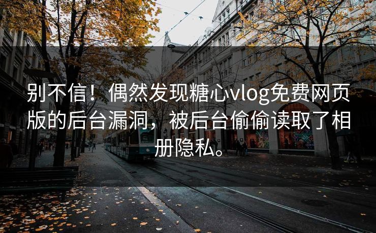 别不信！偶然发现糖心vlog免费网页版的后台漏洞，被后台偷偷读取了相册隐私。