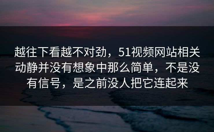越往下看越不对劲，51视频网站相关动静并没有想象中那么简单，不是没有信号，是之前没人把它连起来