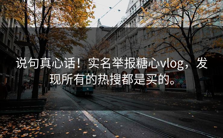 说句真心话！实名举报糖心vlog，发现所有的热搜都是买的。