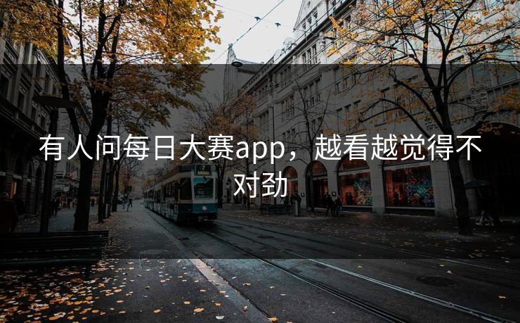有人问每日大赛app，越看越觉得不对劲
